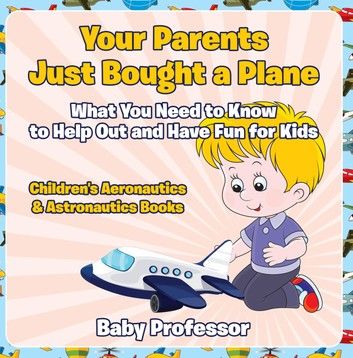 Your Parents Just Bought a Plane - What You Need to Know to Help Out and Have Fun for Kids - Children\