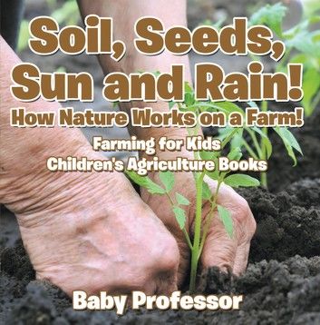 Soil, Seeds, Sun and Rain! How Nature Works on a Farm! Farming for Kids - Children\