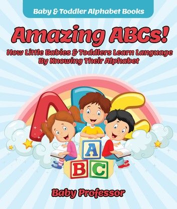 Amazing ABCs! How Little Babies & Toddlers Learn Language By Knowing Their Alphabet ABCs - Baby & Toddler Alphabet Books