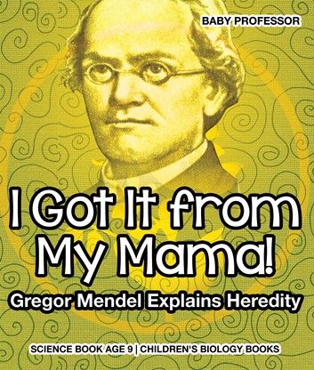 I Got It from My Mama! Gregor Mendel Explains Heredity - Science Book Age 9 | Children\