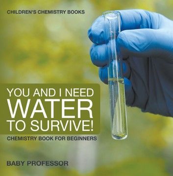 You and I Need Water to Survive! Chemistry Book for Beginners | Children\