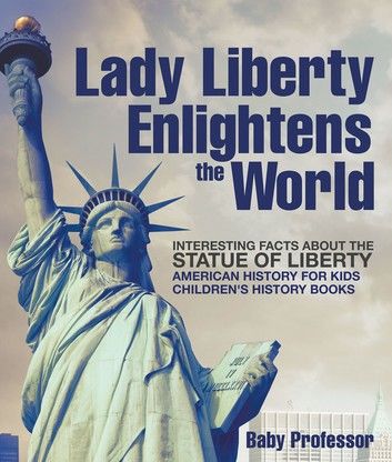 Lady Liberty Enlightens the World : Interesting Facts about the Statue of Liberty - American History for Kids | Children\