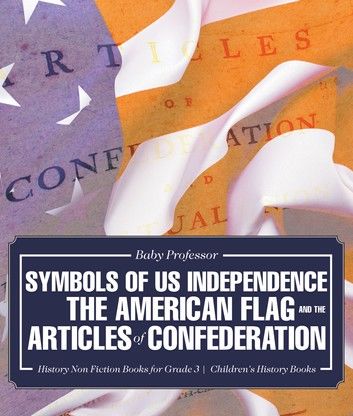 Symbols of US Independence : The American Flag and the Articles of Confederation - History Non Fiction Books for Grade 3 | Children\