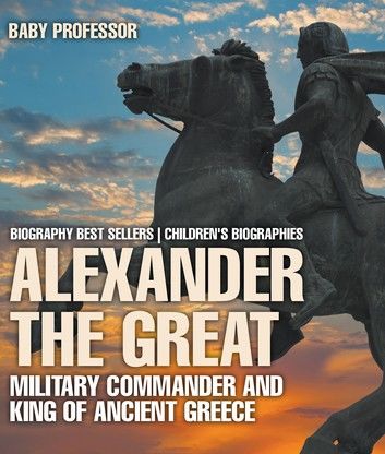 Alexander the Great : Military Commander and King of Ancient Greece - Biography Best Sellers | Children\