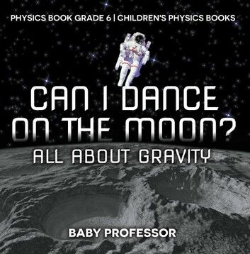 Can I Dance on the Moon? All About Gravity - Physics Book Grade 6 | Children\