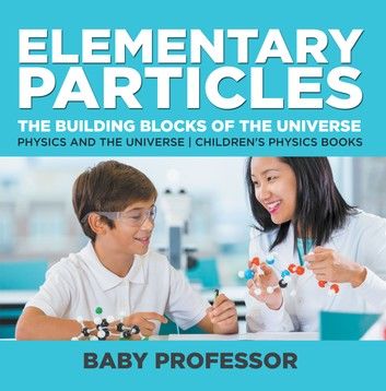 Elementary Particles : The Building Blocks of the Universe - Physics and the Universe | Children\