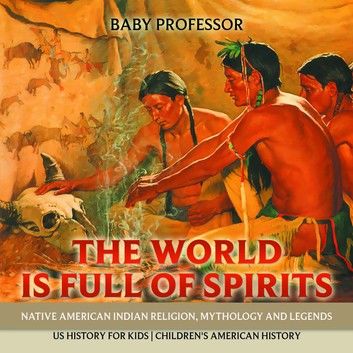 The World is Full of Spirits : Native American Indian Religion, Mythology and Legends - US History for Kids | Children\