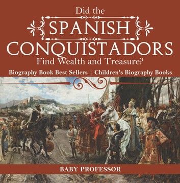 Did the Spanish Conquistadors Find Wealth and Treasure? Biography Book Best Sellers | Children\