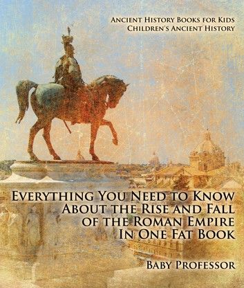 Everything You Need to Know About the Rise and Fall of the Roman Empire In One Fat Book - Ancient History Books for Kids | Children\