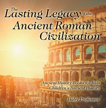 The Lasting Legacy of the Ancient Roman Civilization - Ancient History Books for Kids | Children\