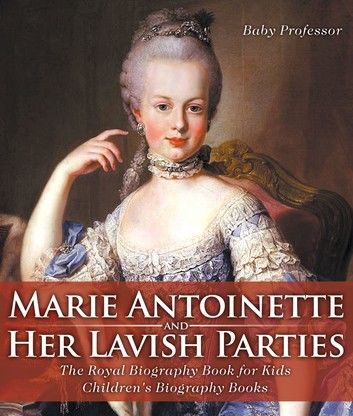 Marie Antoinette and Her Lavish Parties - The Royal Biography Book for Kids | Children\