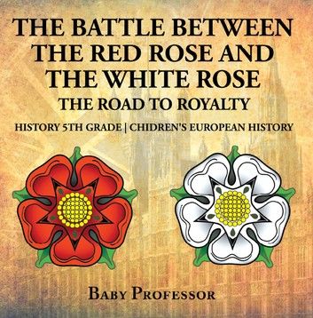 The Battle Between the Red Rose and the White Rose: The Road to Royalty History 5th Grade | Children\