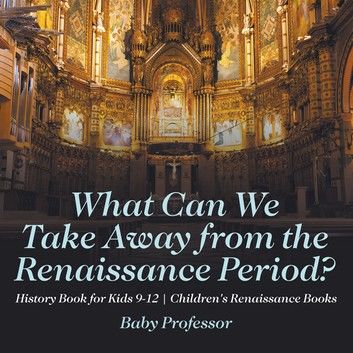 What Can We Take Away from the Renaissance Period? History Book for Kids 9-12 | Children\