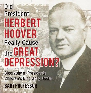 Did President Herbert Hoover Really Cause the Great Depression? Biography of Presidents | Children\