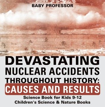 Devastating Nuclear Accidents throughout History: Causes and Results - Science Book for Kids 9-12 | Children\