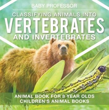 Classifying Animals into Vertebrates and Invertebrates - Animal Book for 8 Year Olds | Children\