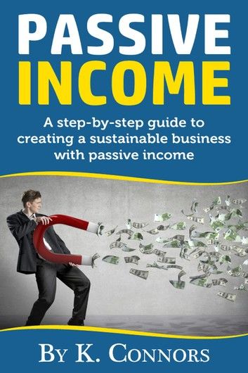 Passive Income: A Step-By-Step Guide to Creating a Sustainable Business with Passive Income