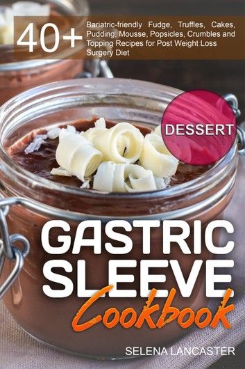 Gastric Sleeve Cookbook: DESSERT - 40+ Easy and skinny low-carb, low-sugar, low-fat bariatric-friendly Fudge, Truffles, Cakes, Pudding, Mousse,