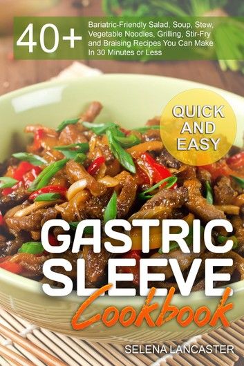 Gastric Sleeve Cookbook: QUICK and EASY - 40+ Bariatric-Friendly Salad, Soup, Stew, Vegetable Noodles, Grilling, Stir-Fry and Braising Recipes