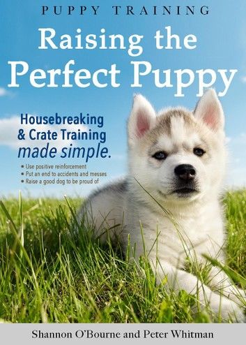 Puppy Training: Raising the Perfect Puppy (A Guide to Housebreaking, Crate Training & Basic Dog Obedience)