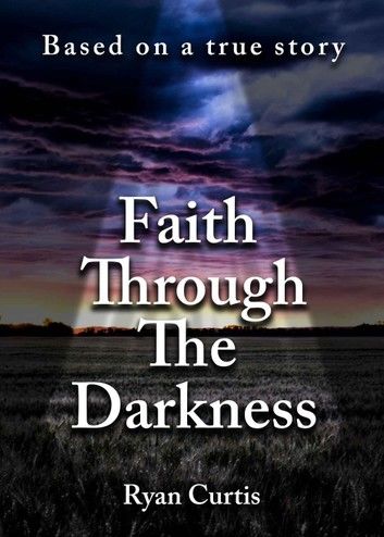 Faith Through The Darkness: Based on a true story