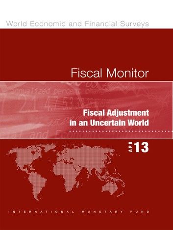 Fiscal Monitor, April 2013: Fiscal Adjustment in an Uncertain World