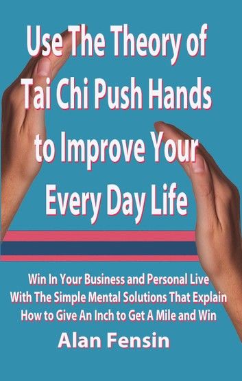 Use The Theory of Tai Chi Push Hands to Improve Your Every Day Life