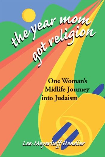 The Year Mom Got Religion: One Womans Midlife Journey into Judaism