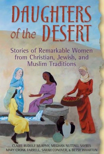 Daughters of the Desert: Stories of Remarkable Women from Christian, Jewish, and Muslim Traditions
