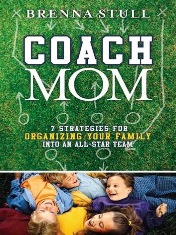 Coach Mom: 7 Strategies for Organizing Your Family into an All-Star Team