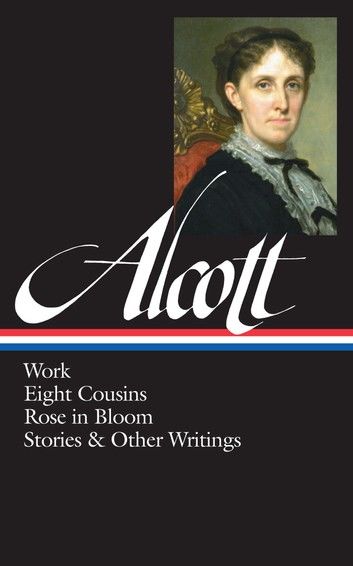 Louisa May Alcott: Work, Eight Cousins, Rose in Bloom, Stories & Other Writings (LOA #256)