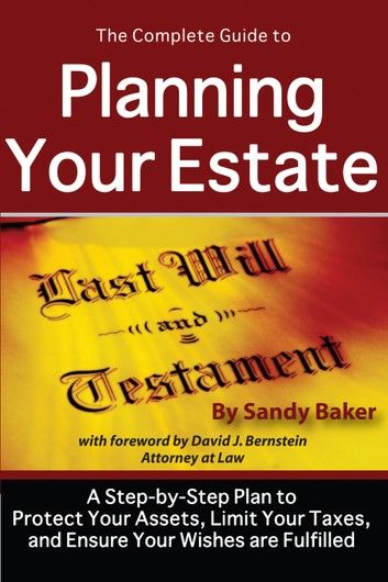 The Complete Guide to Planning Your Estate: A Step-by-Step Plan to Protect Your Assets, Limit Your Taxes, and Ensure Your Wishes are Fulfilled