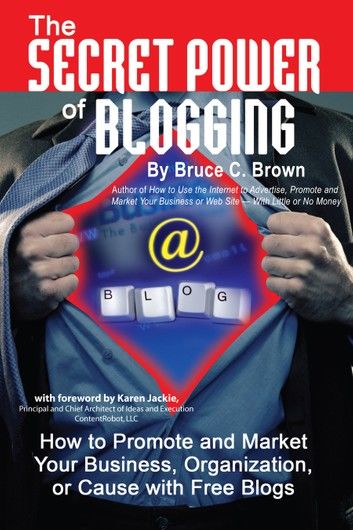 The Secret Power of Blogging: How to Promote and Market Your Business, Organization, or Cause With Free Blogs