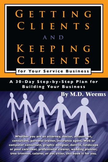 Getting Clients and Keeping Clients for Your Service Business: A 30-day Step-by-step Plan for Building Your Business