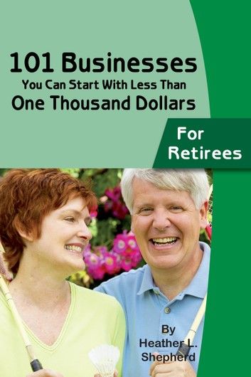 101 Businesses You Can Start With Less Than One Thousand Dollars: for Retirees