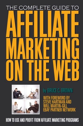 The Complete Guide to Affiliate Marketing on the Web: How to Use and Profit from Affiliate Marketing Programs
