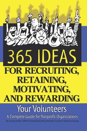 365 Ideas for Recruiting, Retaining, Motivating and Rewarding Your Volunteers: A Complete Guide for Non-Profit Organizations