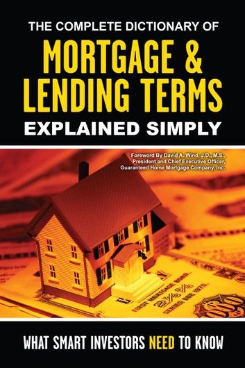 The Complete Dictionary of Mortgage & Lending Terms Explained Simply: What Smart Investors Need to Know