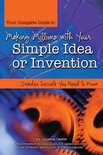 Your Complete Guide to Making Millions with Your Simple Idea or Invention: Insider Secrets You Need to Know