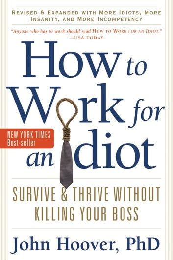 How to Work for an Idiot, Revised and Expanded with More Idiots, More Insanity, and More Incompetency