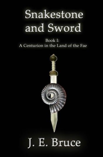 Snakestone and Sword: Book One of A Centurion in the Land of the Fae