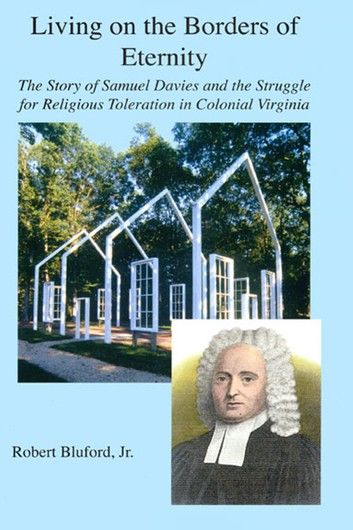 Living on the Borders of Eternity: The Story of Samuel Davies and the Struggle for Religious Toleration in Colonial Virginia
