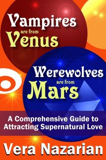 Vampires are from Venus, Werewolves are from Mars: A Comprehensive Guide to Attracting Supernatural Love