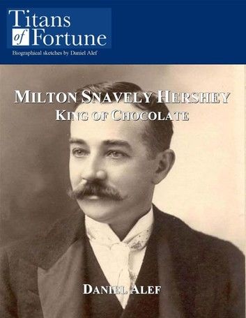 Milton Snavely Hershey: King Of Chocolate