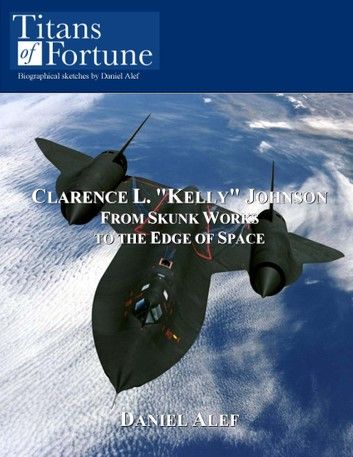 Clarence L. Kelly Johnson: From Skunk Works To The Edge Of Space
