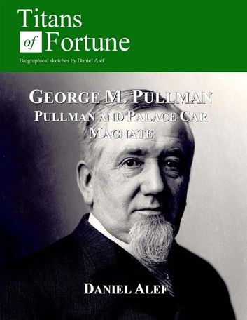George M. Pullman: Palace Car Magnate