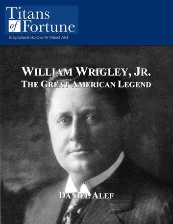 William Wrigley, Jr.: The Great American Legend