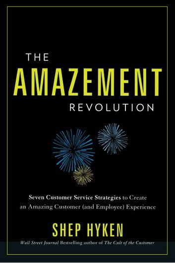 The Amazement Revolution: Seven Customer Service Strategies to Create an Amazing Customer (and Employee) Experience