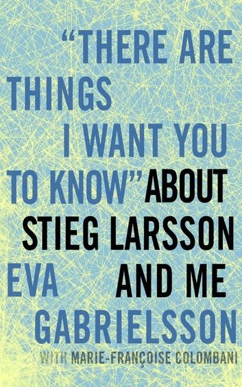 There Are Things I Want You to Know about Stieg Larsson and Me