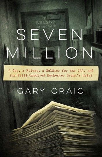 Seven Million: A Cop, a Priest, a Soldier for the Ira, and the Still-Unsolved Rochester Brink’s Heist